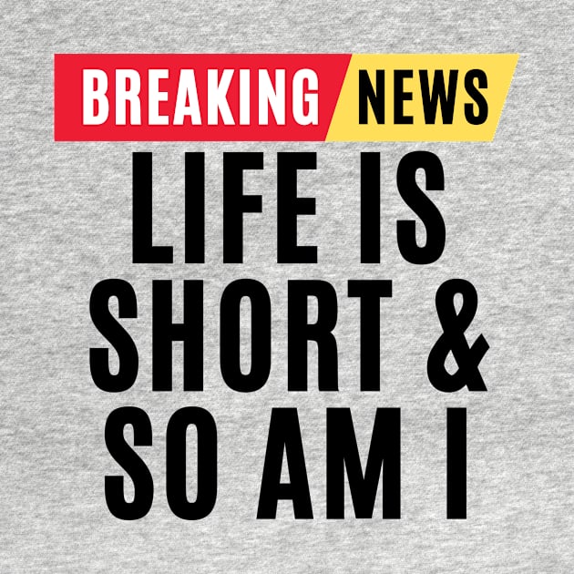 Breaking news life is short and so am i - funny breaking news by MerchByThisGuy